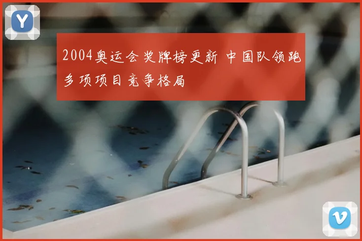 2004奥运会奖牌榜更新 中国队领跑多项项目竞争格局
