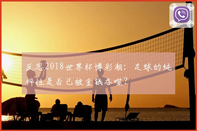 反思2018世界杯博彩潮：足球的纯粹性是否已被金钱吞噬？