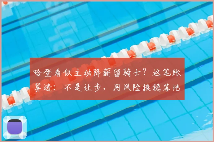 哈登看似主动降薪留骑士？这笔账算透：不是让步，用风险换稳落地