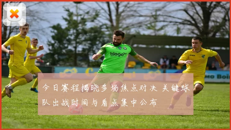 今日赛程揭晓多场焦点对决 关键球队出战时间与看点集中公布