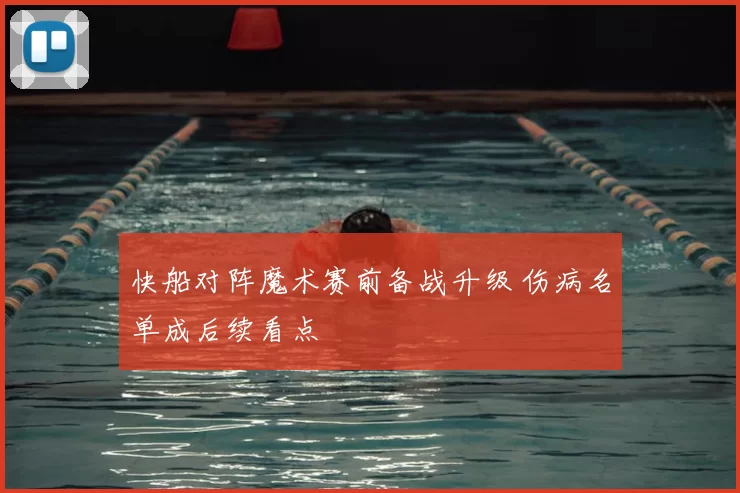 快船对阵魔术赛前备战升级 伤病名单成后续看点