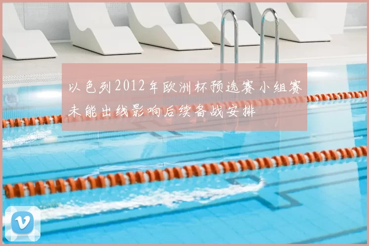 以色列2012年欧洲杯预选赛小组赛未能出线影响后续备战安排