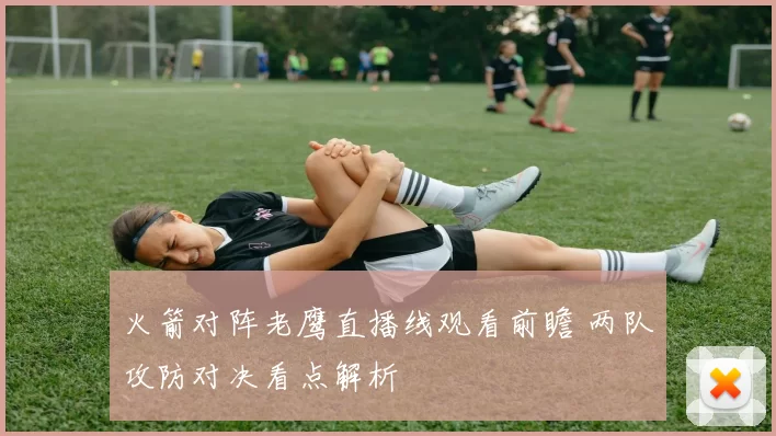 火箭对阵老鹰直播线观看前瞻 两队攻防对决看点解析