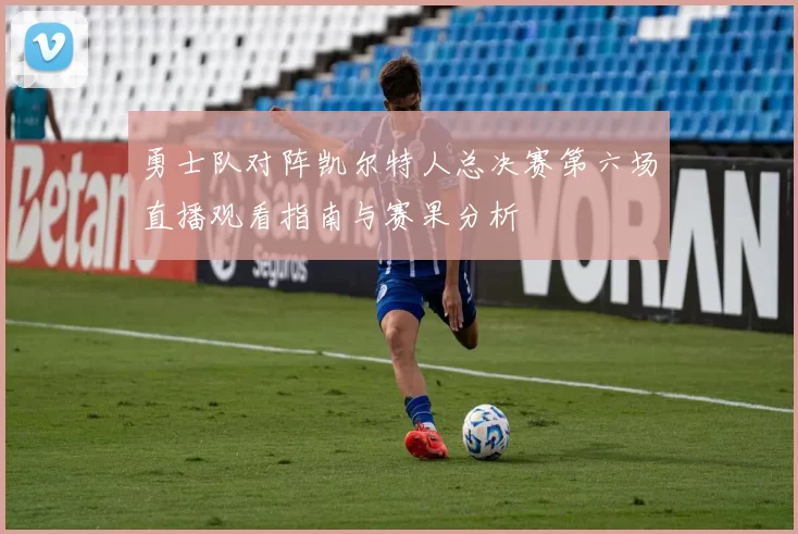 勇士队对阵凯尔特人总决赛第六场直播观看指南与赛果分析