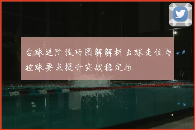 台球进阶技巧图解解析击球走位与控球要点提升实战稳定性