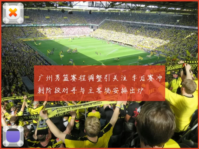 广州男篮赛程调整引关注 季后赛冲刺阶段对手与主客场安排出炉