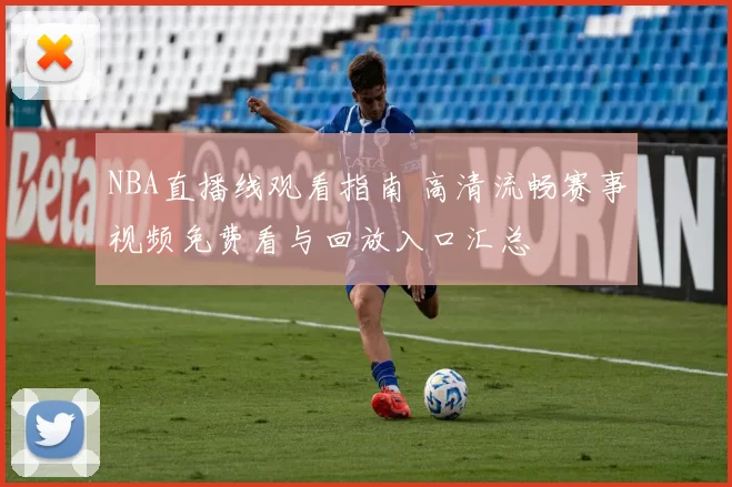 NBA直播线观看指南 高清流畅赛事视频免费看与回放入口汇总