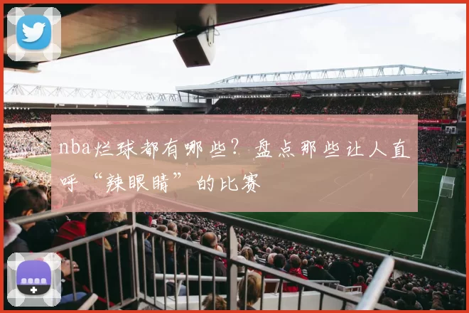 nba烂球都有哪些?盘点那些让人直呼“辣眼睛”的比赛