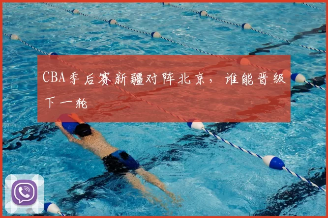 CBA季后赛新疆对阵北京,谁能晋级下一轮