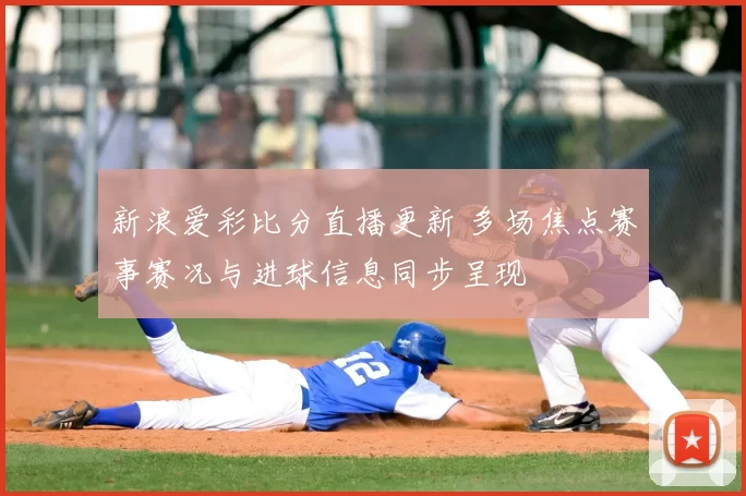 新浪爱彩比分直播更新 多场焦点赛事赛况与进球信息同步呈现