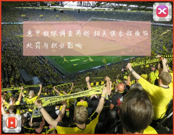 意甲假球调查再起 相关俱乐部面临处罚与积分影响