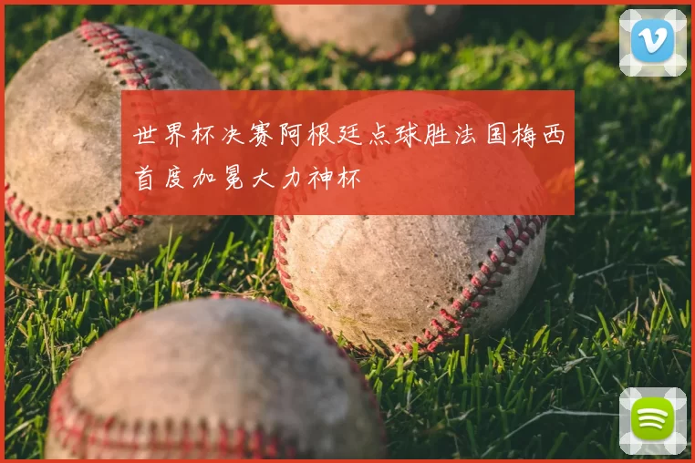 世界杯决赛阿根廷点球胜法国梅西首度加冕大力神杯