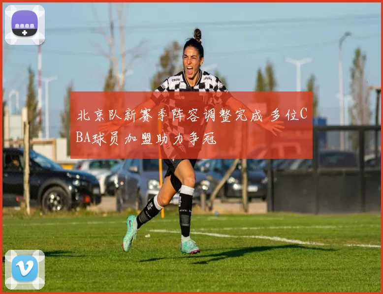 北京队新赛季阵容调整完成 多位CBA球员加盟助力争冠