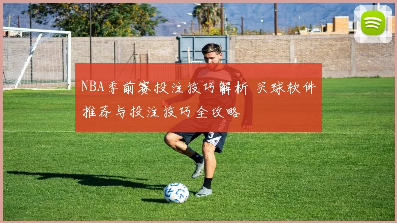 NBA季前赛投注技巧解析 买球软件推荐与投注技巧全攻略