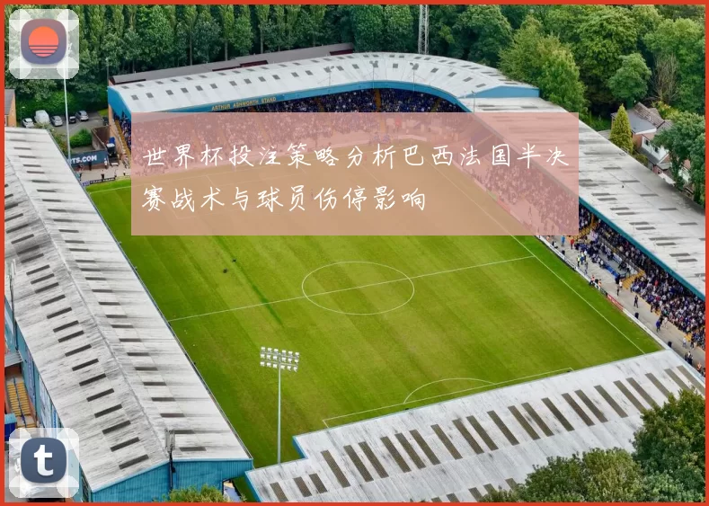 世界杯投注策略分析巴西法国半决赛战术与球员伤停影响