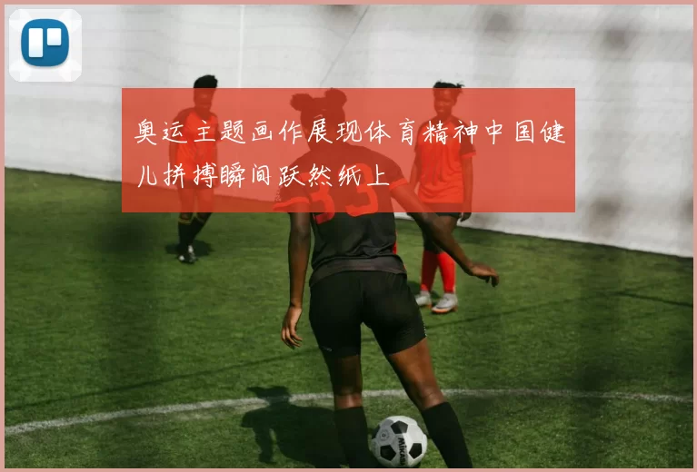 奥运主题画作展现体育精神中国健儿拼搏瞬间跃然纸上