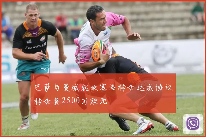 巴萨与曼城就坎塞洛转会达成协议转会费2500万欧元