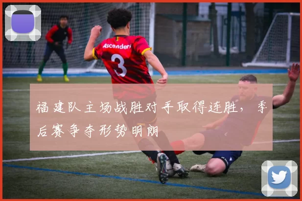 福建队主场战胜对手取得连胜，季后赛争夺形势明朗