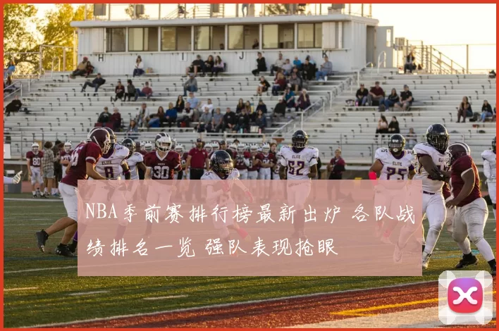 NBA季前赛排行榜最新出炉 各队战绩排名一览 强队表现抢眼