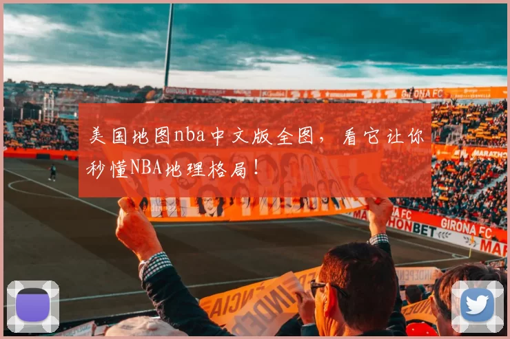 美国地图nba中文版全图，看它让你秒懂NBA地理格局！