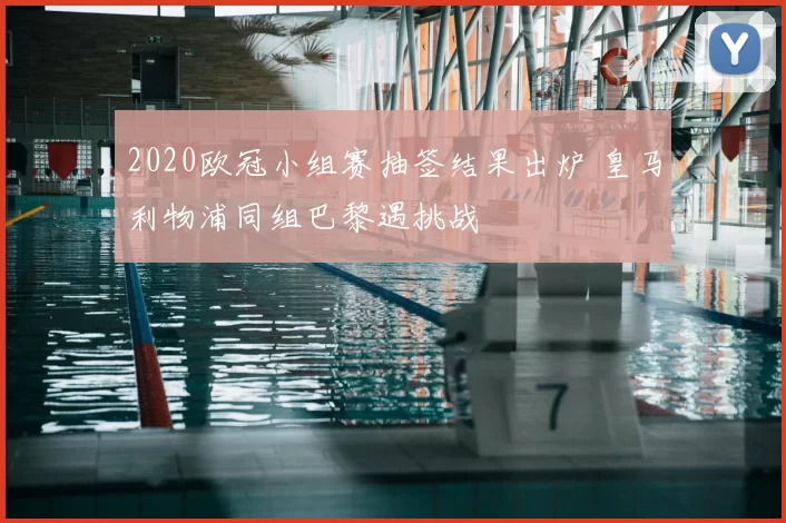 2020欧冠小组赛抽签结果出炉 皇马利物浦同组巴黎遇挑战