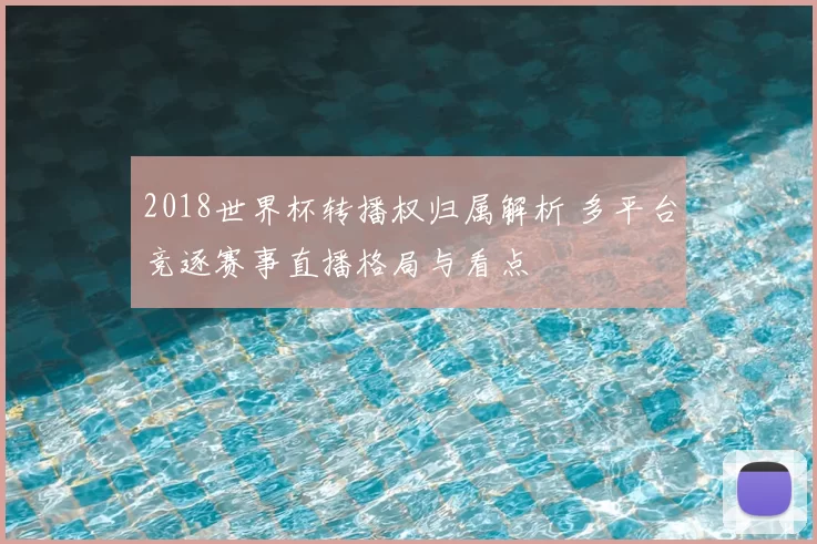 2018世界杯转播权归属解析 多平台竞逐赛事直播格局与看点