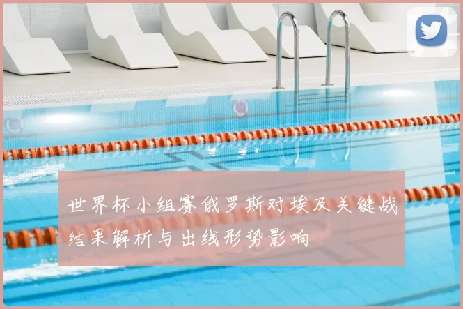 世界杯小组赛俄罗斯对埃及关键战结果解析与出线形势影响