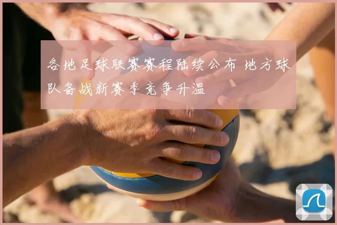 各地足球联赛赛程陆续公布 地方球队备战新赛季竞争升温