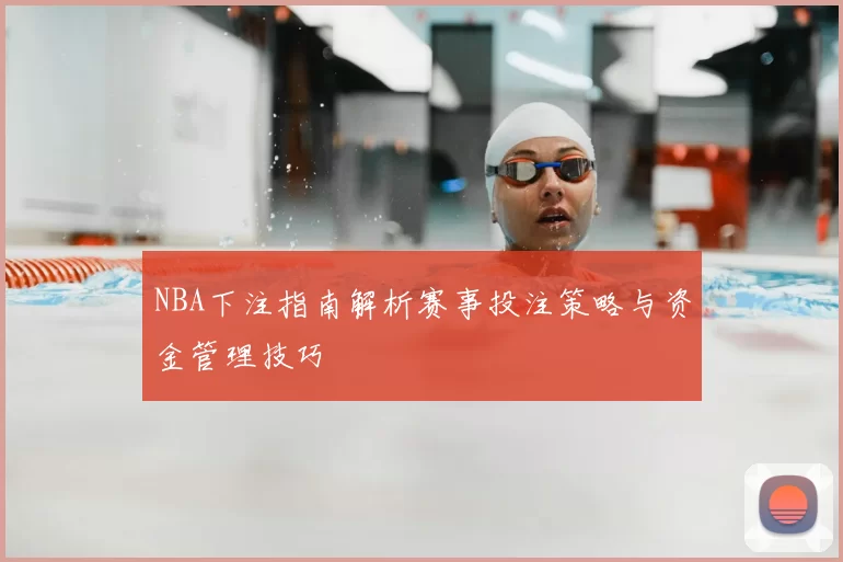NBA下注指南解析赛事投注策略与资金管理技巧