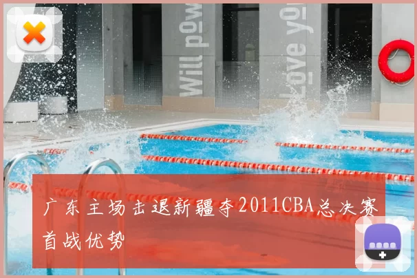 广东主场击退新疆夺2011CBA总决赛首战优势
