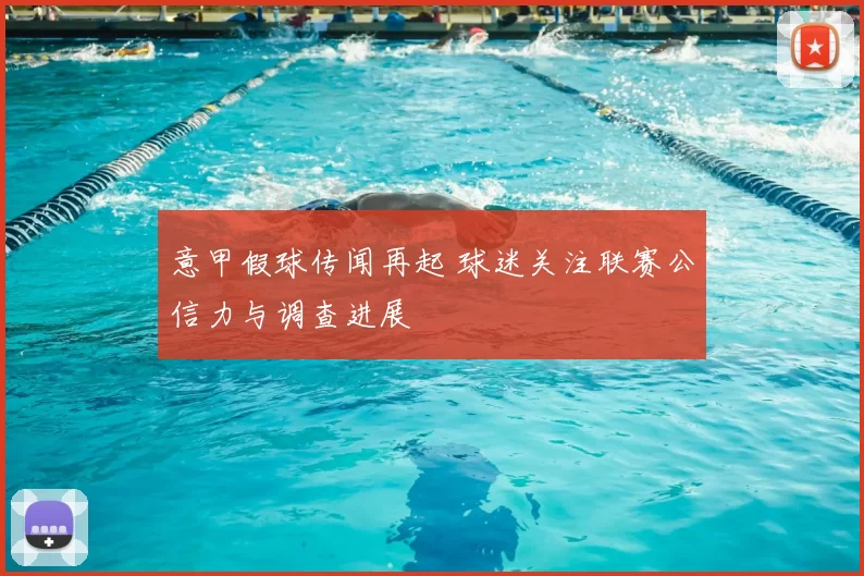 意甲假球传闻再起 球迷关注联赛公信力与调查进展