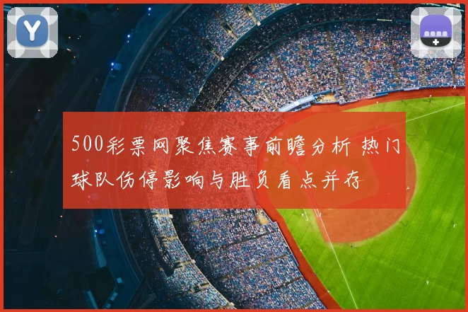 500彩票网聚焦赛事前瞻分析 热门球队伤停影响与胜负看点并存