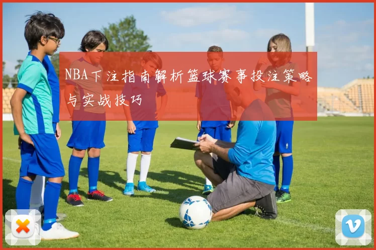 NBA下注指南解析篮球赛事投注策略与实战技巧