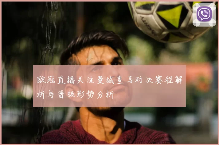 欧冠直播关注曼城皇马对决赛程解析与晋级形势分析