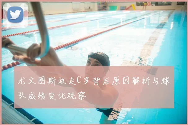 尤文图斯放走C罗背后原因解析与球队成绩变化观察