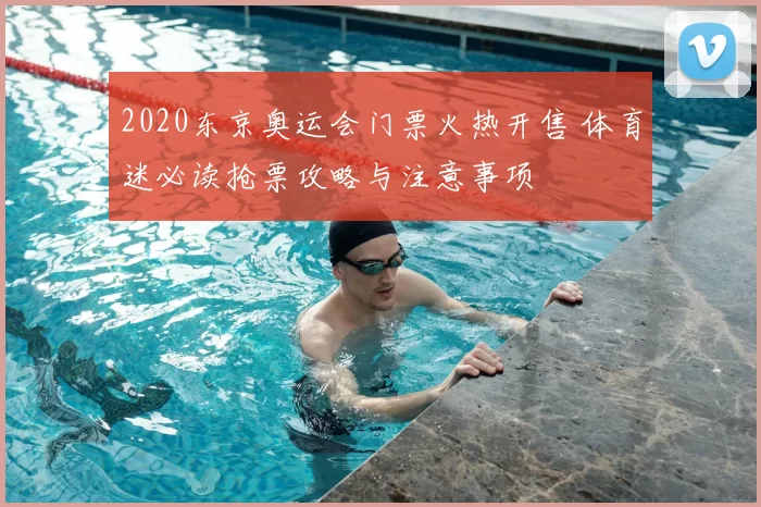 2020东京奥运会门票火热开售 体育迷必读抢票攻略与注意事项
