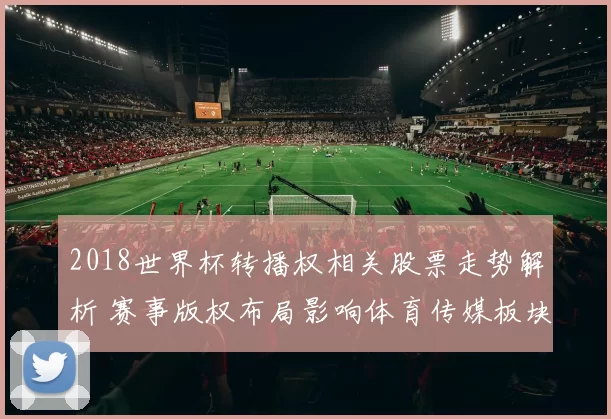 2018世界杯转播权相关股票走势解析 赛事版权布局影响体育传媒板块