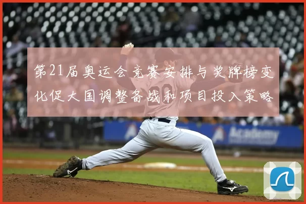 第21届奥运会竞赛安排与奖牌榜变化促大国调整备战和项目投入策略