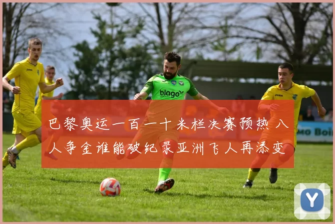 巴黎奥运一百一十米栏决赛预热 八人争金谁能破纪录亚洲飞人再添变数