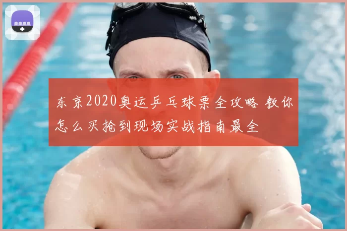 东京2020奥运乒乓球票全攻略 教你怎么买抢到现场实战指南最全