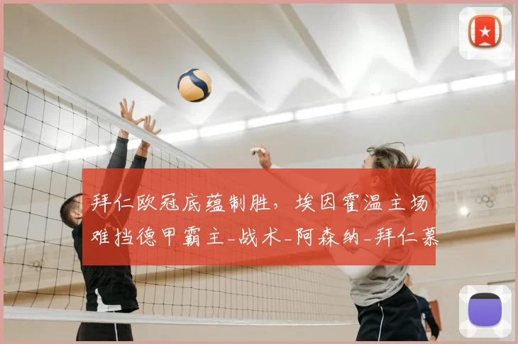 拜仁欧冠底蕴制胜，埃因霍温主场难挡德甲霸主_战术_阿森纳_拜仁慕尼黑