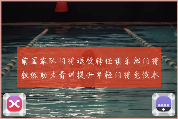 前国家队门将退役转任俱乐部门将教练助力青训提升年轻门将竞技水平