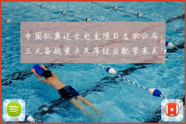 中国队奥运会电竞项目名单公布，三大备战重点及席位分配带来关注点