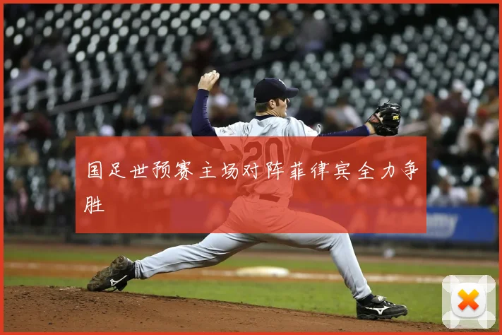 国足世预赛主场对阵菲律宾全力争胜