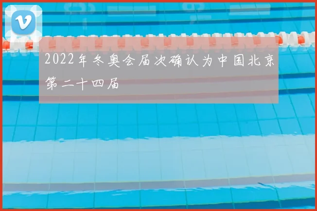 2022年冬奥会届次确认为中国北京第二十四届
