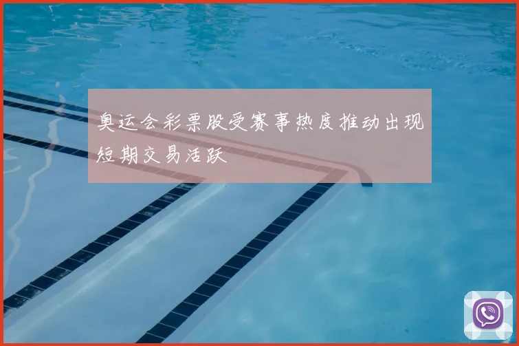 奥运会彩票股受赛事热度推动出现短期交易活跃