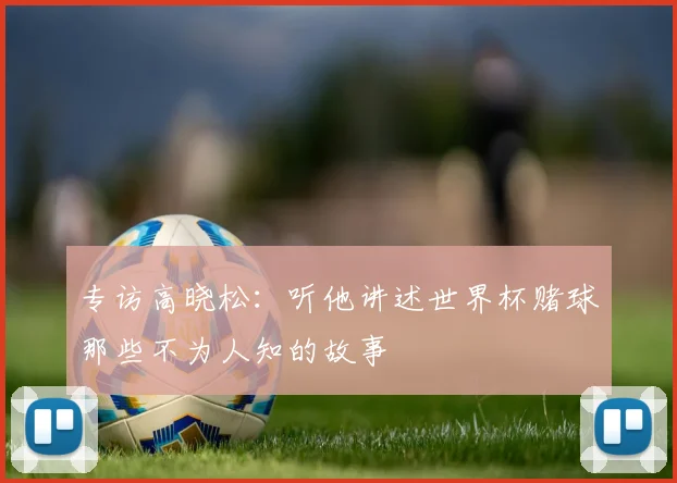 专访高晓松：听他讲述世界杯赌球那些不为人知的故事