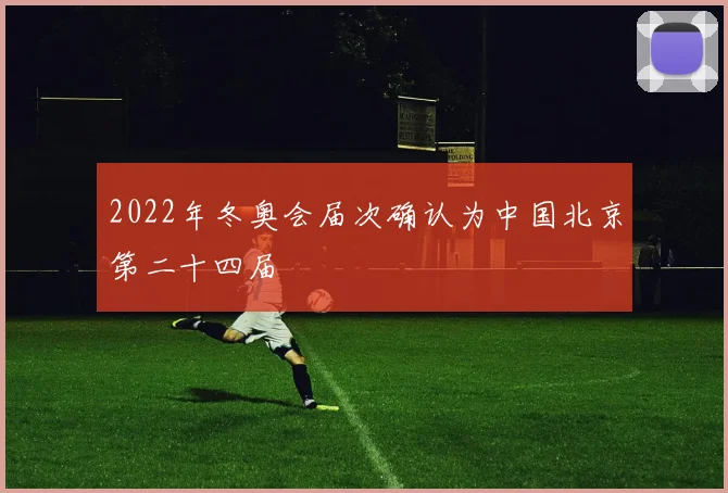 2022年冬奥会届次确认为中国北京第二十四届