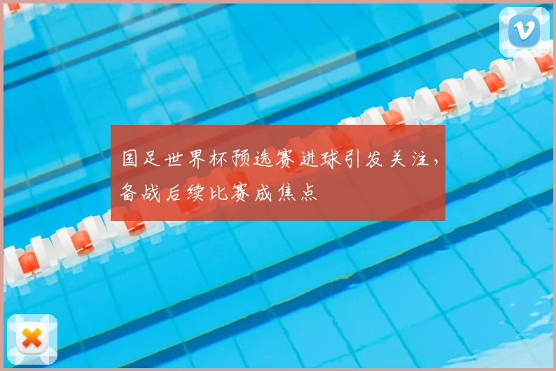 国足世界杯预选赛进球引发关注,备战后续比赛成焦点