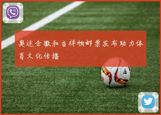 奥运会徽和吉祥物邮票发布助力体育文化传播